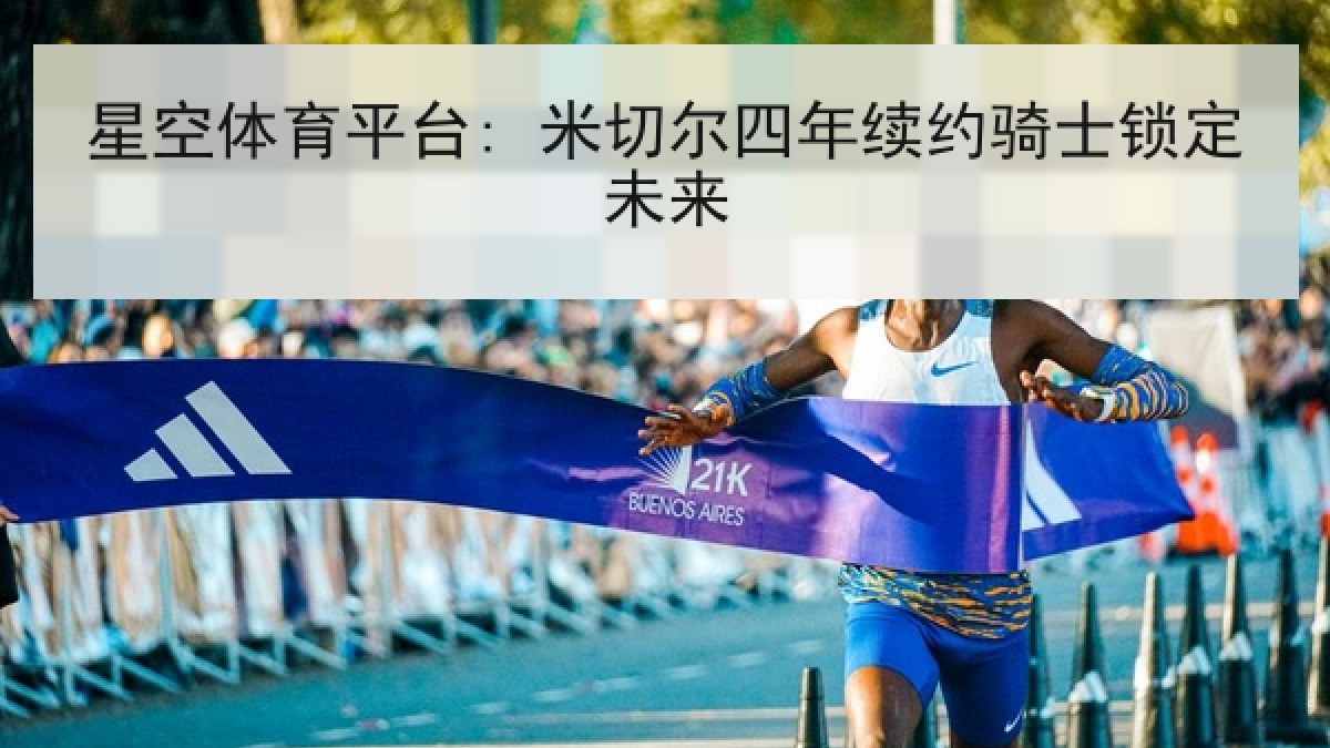 星空体育平台: 米切尔四年续约骑士锁定未来