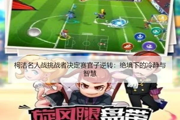 ke-jie-ming-ren-zhan-tiao-zhan-zhe-jue-ding-sai-guan-zi-ni-zhuan-jue-jing-xia-de-leng-jing-yu-zhi-hui-3-945.jpg