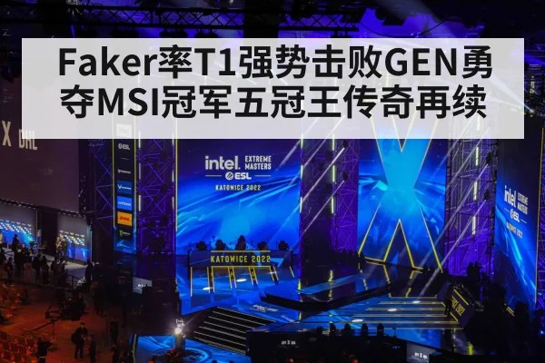 Faker率T1强势击败GEN勇夺MSI冠军五冠王传奇再续