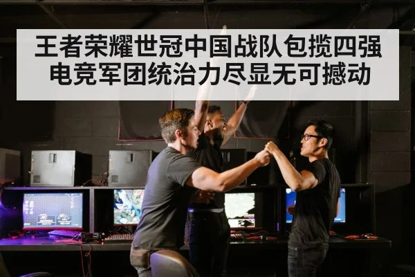 王者荣耀世冠中国战队包揽四强电竞军团统治力尽显无可撼动