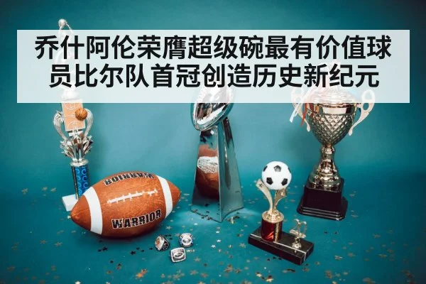 乔什阿伦荣膺超级碗最有价值球员比尔队首冠创造历史新纪元