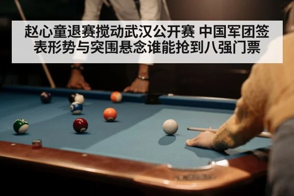 赵心童退赛搅动武汉公开赛 中国军团签表形势与突围悬念谁能抢到八强门票